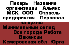 Пекарь › Название организации ­ Альянс-МСК, ООО › Отрасль предприятия ­ Персонал на кухню › Минимальный оклад ­ 28 500 - Все города Работа » Вакансии   . Кемеровская обл.,Юрга г.